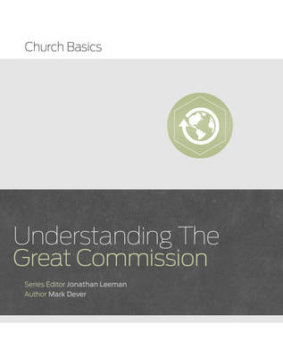 Understanding the Great Commission - Jonathan Leeman, Mark Dever