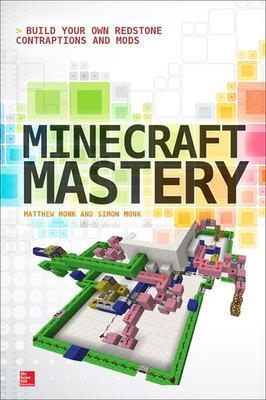 Minecraft Mastery: Build Your Own Redstone Contraptions and Mods - Matthew Monk, Simon Monk