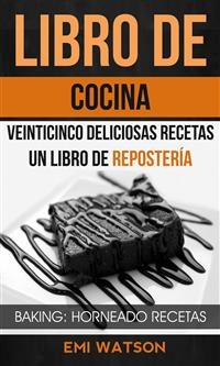 Libro De Cocina: Veinticinco Deliciosas Recetas: Un Libro de Repostería (Baking: Horneado Recetas) -  Emi Watson