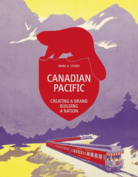 Canadian Pacific: Creating a Brand, Building a Nation (Standard Edition) - Marc H. Choko
