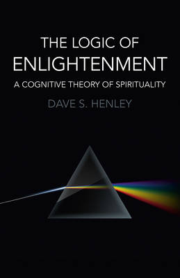 Logic  of  Enlightenment, The – A Cognitive Theory of Spirituality - Dave S. Henley