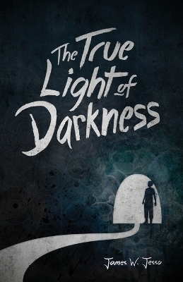 The True Light Of Darkness - James W Jesso