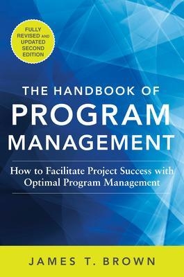 The Handbook of Program Management: How to Facilitate Project Success with Optimal Program Management, Second Edition - James T Brown