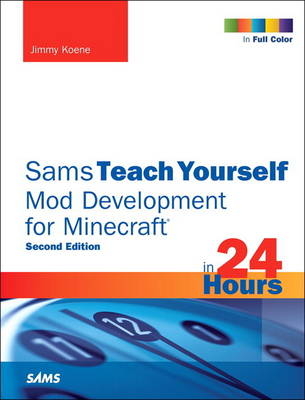 Sams Teach Yourself Mod Development for Minecraft in 24 Hours - Jimmy Koene