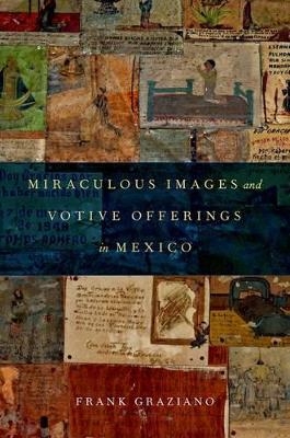 Miraculous Images and Votive Offerings in Mexico - Frank Graziano