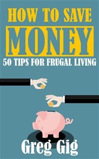 How to Save Money: 50 Tips for Frugal Living - Greg Gig
