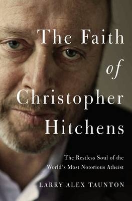 The Faith of Christopher Hitchens - Larry Alex Taunton