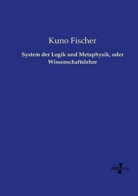 System der Logik und Metaphysik, oder Wissenschaftslehre - Kuno Fischer