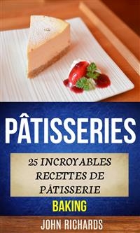 Pâtisseries: 25 incroyables recettes de pâtisserie (Baking) -  John Richards
