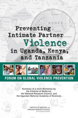 Preventing Intimate Partner Violence in Uganda, Kenya, and Tanzania -  National Research Council,  Institute of Medicine,  Board on Global Health,  Forum on Global Violence Prevention