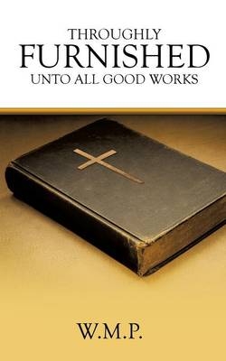 Throughly Furnished Unto All Good Works -  W M P