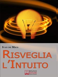 Risveglia l'Intuito. Come Sviluppare e Utilizzare l'Intelligenza Intuitiva per Avere Potere e Successo. (Ebook Italiano - Anteprima Gratis) - Ivan De Mico