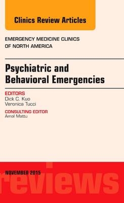 Psychiatric and Behavioral Emergencies, An Issue of Emergency Medicine Clinics of North America - Dick C. Kuo