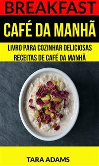 Breakfast: Café da Manhã: Livro para cozinhar Deliciosas Receitas de Café da Manhã -  Tara Adams