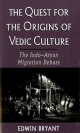 Quest for the Origins of Vedic Culture: The Indo-Aryan Migration Debate - Edwin Bryant