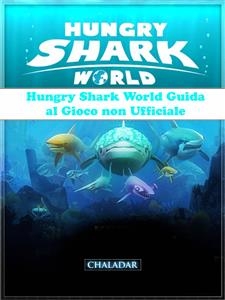 Hungry Shark World Guida Al Gioco Non Ufficiale - The Yuw