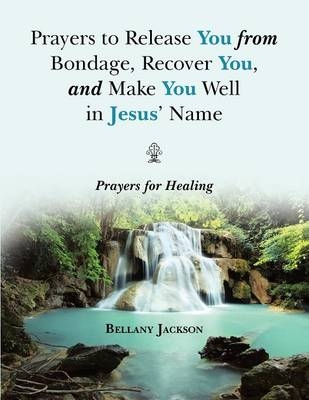 Prayers to Release You from Bondage, Recover You, and Make You Well in Jesus' Name - Bellany Jackson