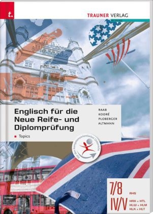 Englisch für die Neue Reife- und Diplomprüfung - Topics 7/8 AHS, IV-V HAK/HTL/HLW/HLM/HLK/HLT - Gabriele Raab, Christina Kodre, Rubina Ploberger, Barbara Altmann