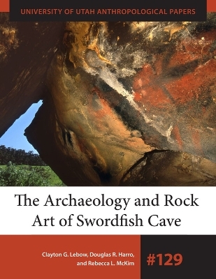 The Archaeology and Rock Art of Swordfish Cave - Clayton G. Lebow, Douglas R. Harro, Rebecca L. McKIm