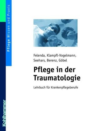 Pflege in der Traumatologie - Manfred-Raymond Felenda, Maria Klampfl-Vogelmann, Martina Seehars, Daniela Berenz, Dirk Göbel