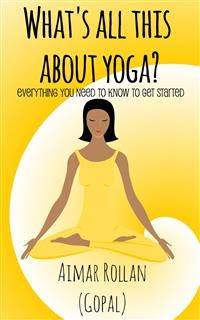 What's All This About Yoga? -  Gopal A.