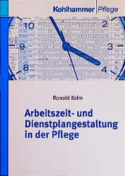 Arbeitszeit- und Dienstplangestaltung in der Pflege - Ronald Kelm