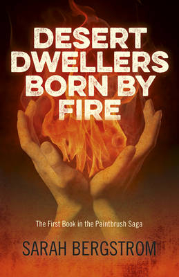 Desert Dwellers Born By Fire – The First Book in the Paintbrush Saga - Sarah Bergstrom