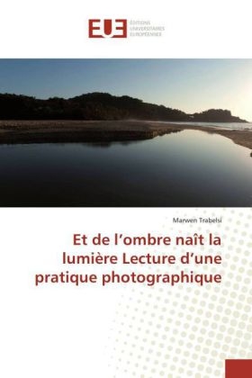 Et de lÂ¿ombre naÃ®t la lumiÃ¨re Lecture dÂ¿une pratique photographique - Marwen Trabelsi