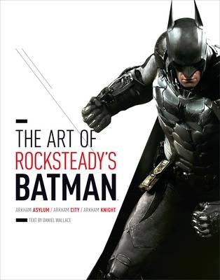 Art of Rocksteady's Batman: Arkham Asylum, Arkham City & Arkham Knight - Daniel Wallace