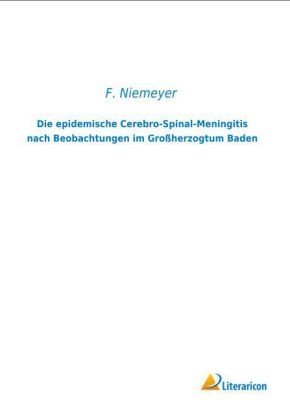 Die epidemische Cerebro-Spinal-Meningitis nach Beobachtungen im Großherzogtum Baden - F. Niemeyer