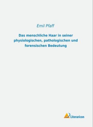 Das menschliche Haar in seiner physiologischen, pathologischen und forensischen Bedeutung - Emil Pfaff