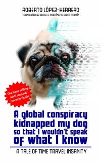 global conspiracy kidnapped my dog so that I wouldn't speak of what I know -  Roberto Lopez-Herrero