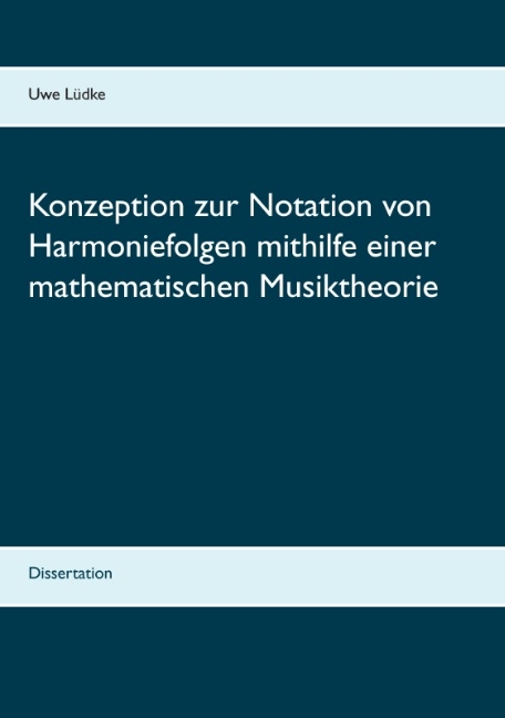 Konzeption zur Notation von Harmoniefolgen mithilfe einer mathematischen Musiktheorie - Uwe Lüdke