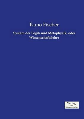 System der Logik und Metaphysik, oder Wissenschaftslehre - Kuno Fischer