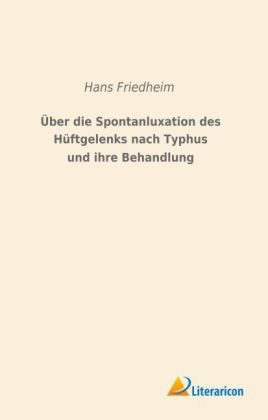 Über die Spontanluxation des Hüftgelenks nach Typhus und ihre Behandlung - Hans Friedheim