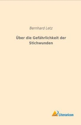 Über die Gefährlichkeit der Stichwunden - Bernhard Letz