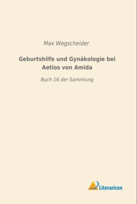 Geburtshilfe und Gynäkologie bei Aetios von Amida - 