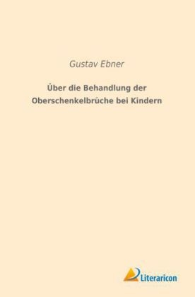 Über die Behandlung der Oberschenkelbrüche bei Kindern - Gustav Ebner