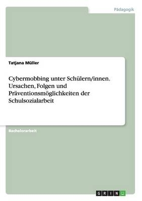 Cybermobbing unter SchÃ¼lern/innen. Ursachen, Folgen und PrÃ¤ventionsmÃ¶glichkeiten der Schulsozialarbeit - Tatjana MÃ¼ller