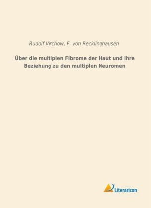 Über die multiplen Fibrome der Haut und ihre Beziehung zu den multiplen Neuromen - Rudolf Virchow, F. von Recklinghausen