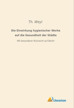 Die Einwirkung hygienischer Werke auf die Gesundheit der Städte - Th. Weyl