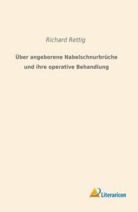 Über angeborene Nabelschnurbrüche und ihre operative Behandlung - Richard Rettig