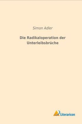 Die Radikaloperation der Unterleibsbrüche - Simon Adler