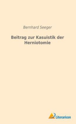 Beitrag zur Kasuistik der Herniotomie - Bernhard Seeger