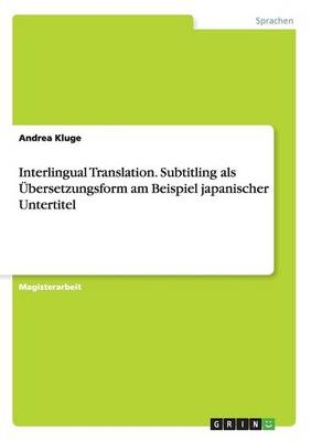 Interlingual Translation. Subtitling als Ãbersetzungsform am Beispiel japanischer Untertitel - Andrea Kluge