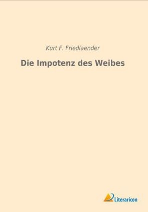 Die Impotenz des Weibes - Kurt F. Friedlaender