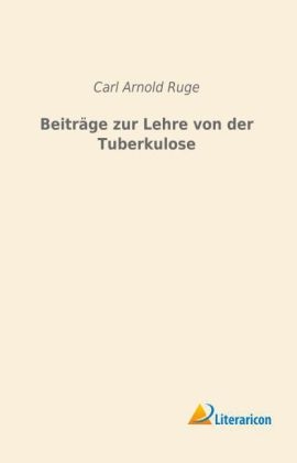 Beiträge zur Lehre von der Tuberkulose - Carl Arnold Ruge