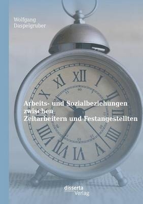 Arbeits- und Sozialbeziehungen zwischen Zeitarbeitern und Festangestellten - Wolfgang Daspelgruber