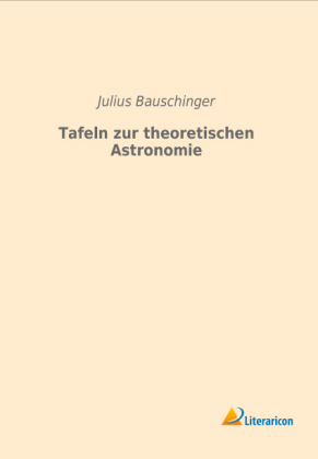 Tafeln zur theoretischen Astronomie - Julius Bauschinger