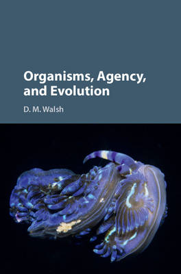 Organisms, Agency, and Evolution - D. M. Walsh